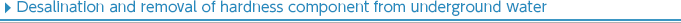 Desalination and removal of hardness component from underground water