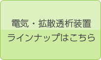 電気・拡散透析装置 ラインナップはこちら