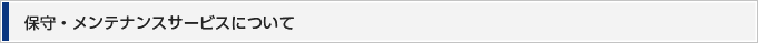 保守・メンテナンスサービスについて